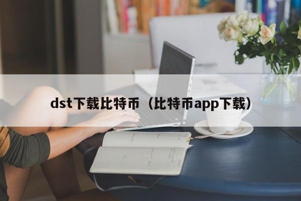 dst下载比特币(比特币app下载)