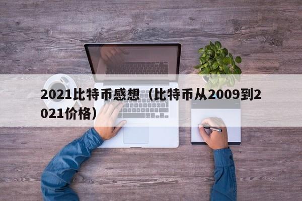2021比特币感想(比特币从2009到2021价格)
