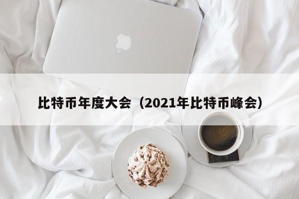 比特币年度大会(2021年比特币峰会)