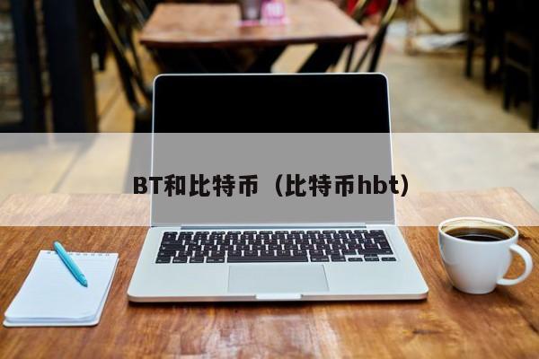 BT和比特币(比特币hbt)