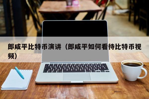 郎咸平比特币演讲(郎咸平如何看待比特币视频)