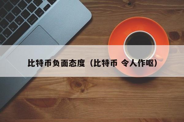 比特币负面态度(比特币 令人作呕)